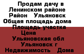 Продам дачу в Ленинском районе  › Район ­ Ульяновск  › Общая площадь дома ­ 64 › Площадь участка ­ 4 › Цена ­ 350 000 - Ульяновская обл., Ульяновск г. Недвижимость » Дома, коттеджи, дачи продажа   . Ульяновская обл.